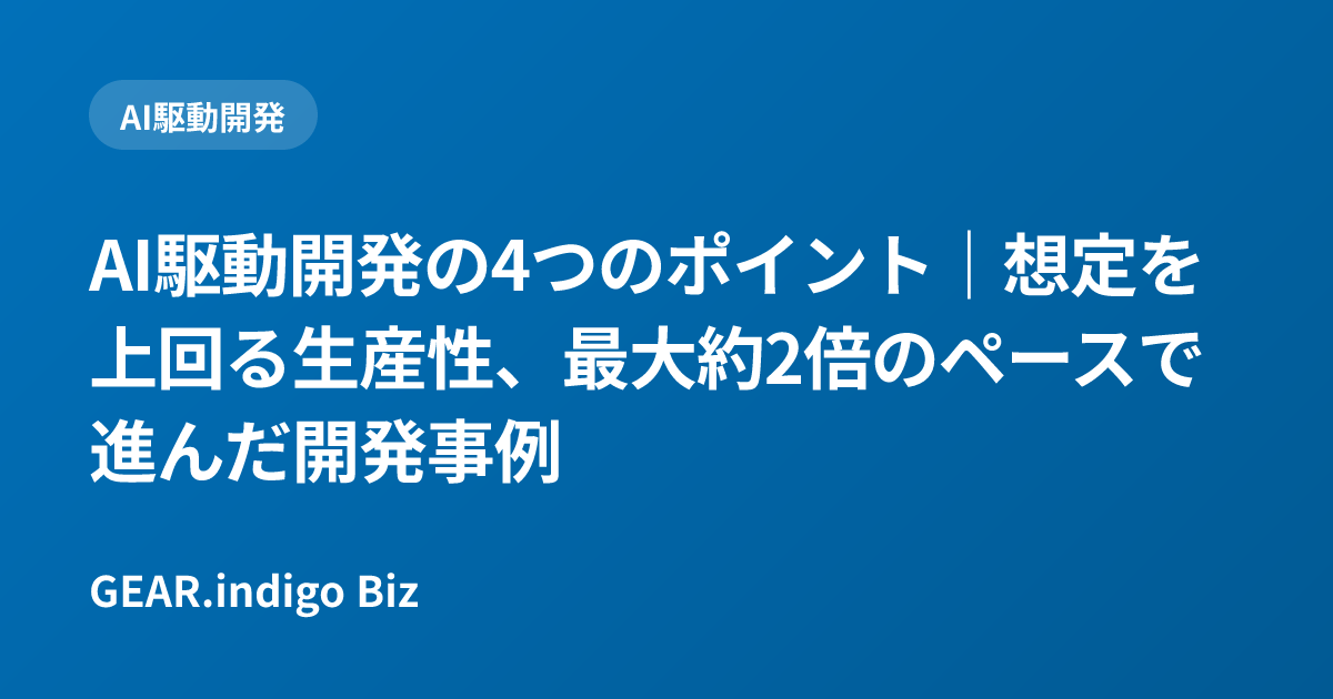 AI駆動開発の4つのポイント｜想定を上回る生産性、最大約2倍のペースで進んだ開発事例